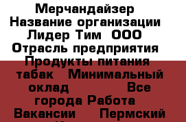 Мерчандайзер › Название организации ­ Лидер Тим, ООО › Отрасль предприятия ­ Продукты питания, табак › Минимальный оклад ­ 21 000 - Все города Работа » Вакансии   . Пермский край,Краснокамск г.